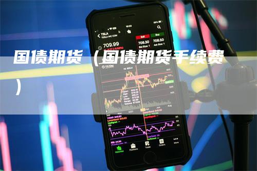 国债期货（国债期货手续费）