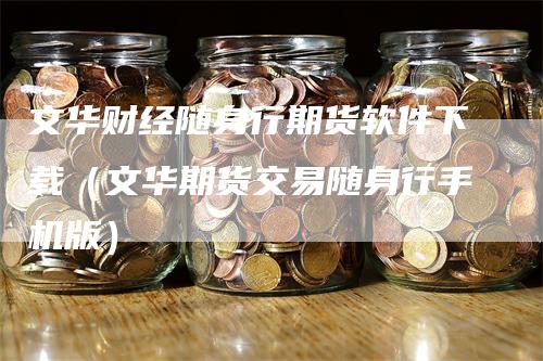 文华财经随身行期货软件下载（文华期货交易随身行手机版）
