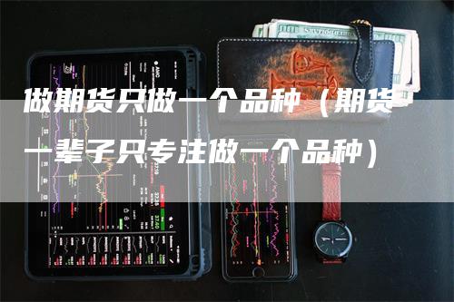 做期货只做一个品种（期货一辈子只专注做一个品种）