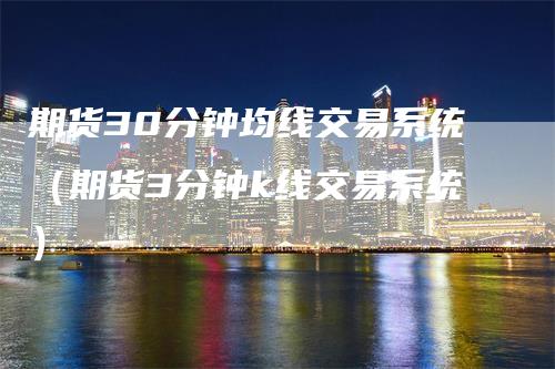 期货30分钟均线交易系统（期货3分钟k线交易系统）