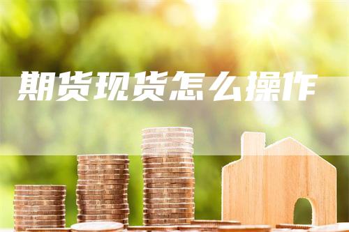 期货现货怎么操作