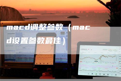 macd调整参数（macd设置参数最佳）