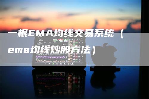 一根EMA均线交易系统（ema均线炒股方法）