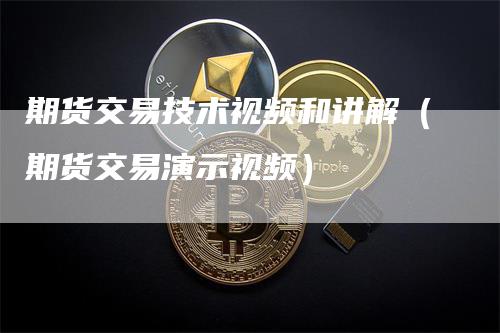 期货交易技术视频和讲解（期货交易演示视频）