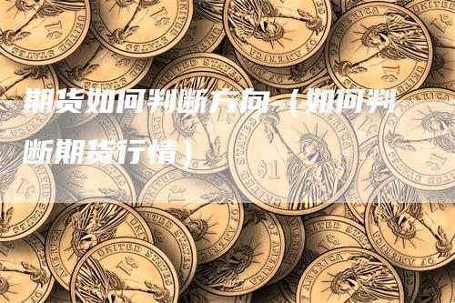 期货如何判断方向（如何判断期货行情）
