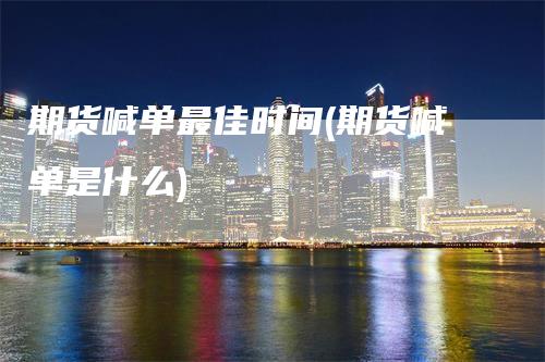 期货喊单最佳时间(期货喊单是什么)