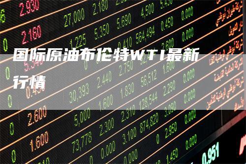 国际原油布伦特WTI最新行情