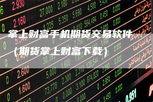 掌上财富手机期货交易软件（期货掌上财富下载）