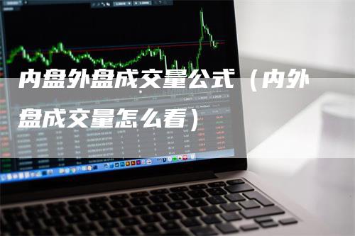 内盘外盘成交量公式（内外盘成交量怎么看）