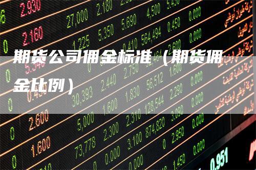 期货公司佣金标准（期货佣金比例）