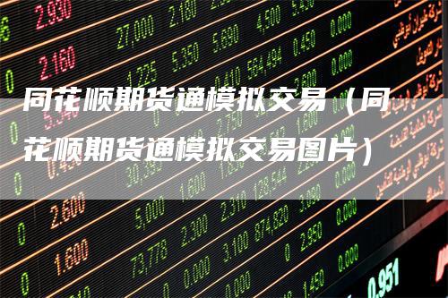 同花顺期货通模拟交易（同花顺期货通模拟交易图片）