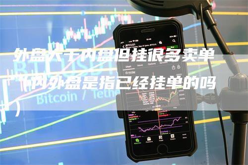 外盘大于内盘但挂很多卖单（内外盘是指已经挂单的吗）