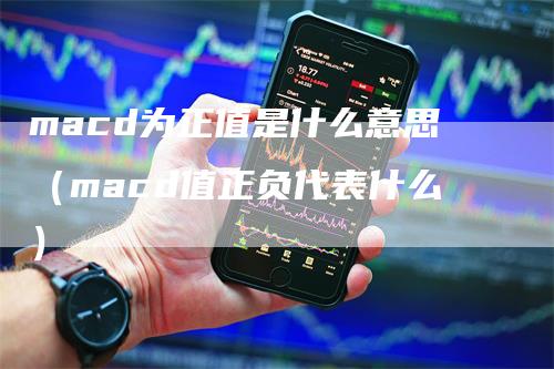 macd为正值是什么意思（macd值正负代表什么）