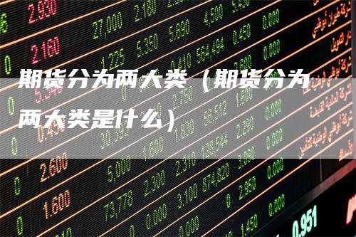 期货分为两大类（期货分为两大类是什么）