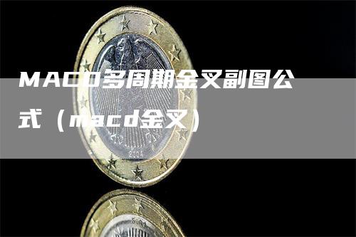MACD多周期金叉副图公式（macd金叉）
