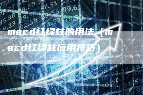 macd红绿柱的用法（macd红绿柱应用技巧）