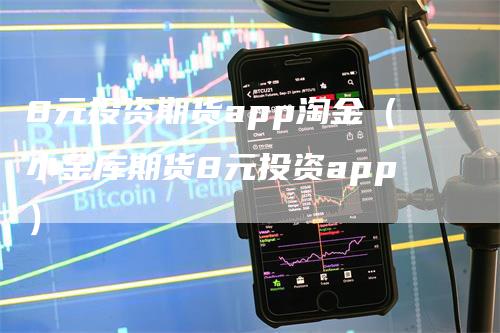 8元投资期货app淘金（小金库期货8元投资app）