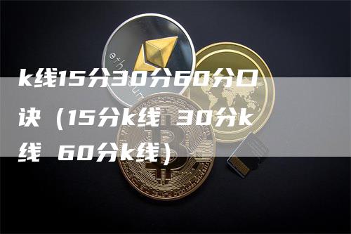 k线15分30分60分口诀（15分k线 30分k线 60分k线）