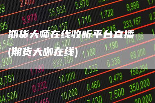 期货大师在线收听平台直播(期货大咖在线)