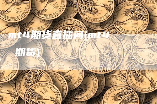 mt4期货直播间(mt4 期货)