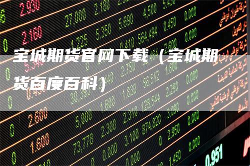 宝城期货官网下载（宝城期货百度百科）