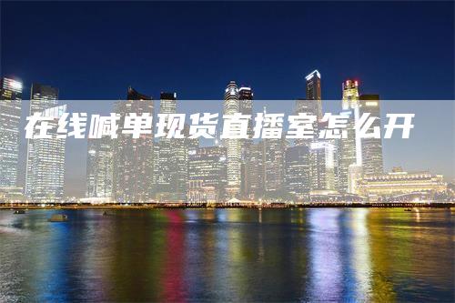 在线喊单现货直播室怎么开
