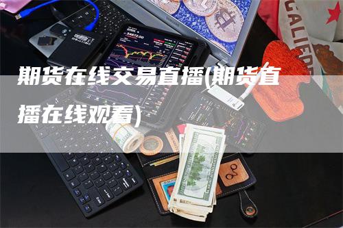 期货在线交易直播(期货直播在线观看)