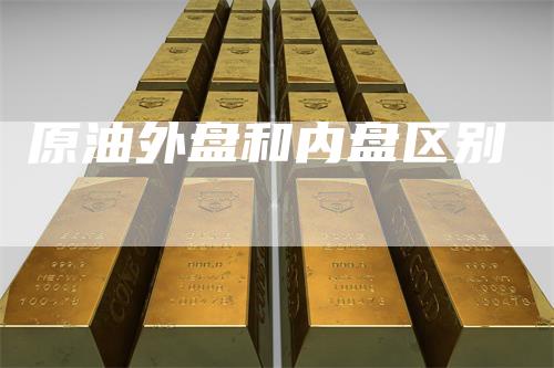 原油外盘和内盘区别