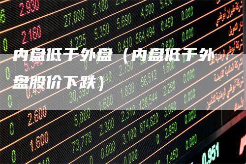 内盘低于外盘（内盘低于外盘股价下跌）