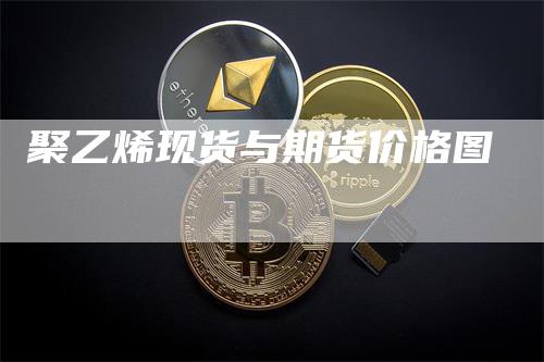 聚乙烯现货与期货价格图