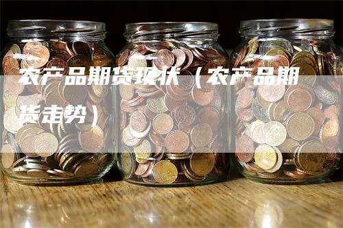农产品期货现状（农产品期货走势）