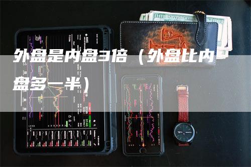 外盘是内盘3倍（外盘比内盘多一半）