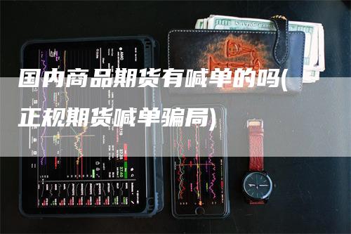 国内商品期货有喊单的吗(正规期货喊单骗局)