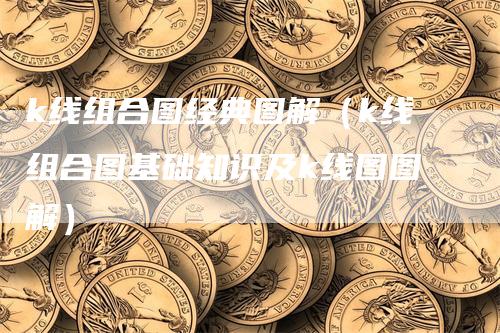 k线组合图经典图解（k线组合图基础知识及k线图图解）