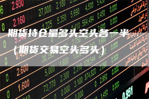 期货持仓量多头空头各一半（期货交易空头多头）