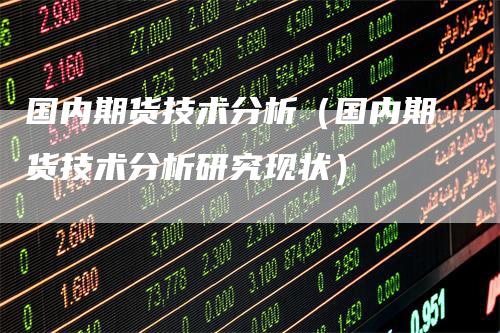 国内期货技术分析（国内期货技术分析研究现状）
