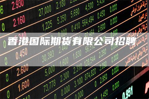 香港国际期货有限公司招聘