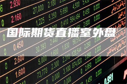 国际期货直播室外盘