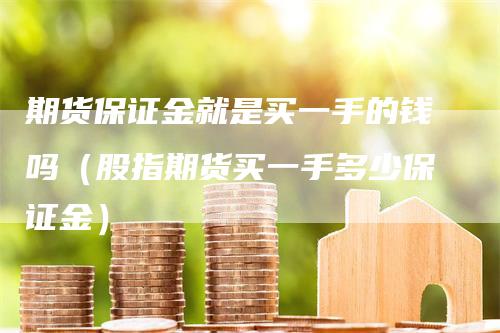 期货保证金就是买一手的钱吗（股指期货买一手多少保证金）