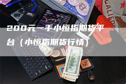 200元一手小恒指期货平台（小恒指期货行情）