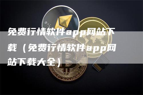 免费行情软件app网站下载（免费行情软件app网站下载大全）
