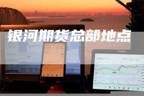 银河期货总部地点