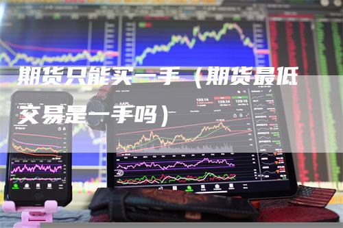 期货只能买一手（期货最低交易是一手吗）
