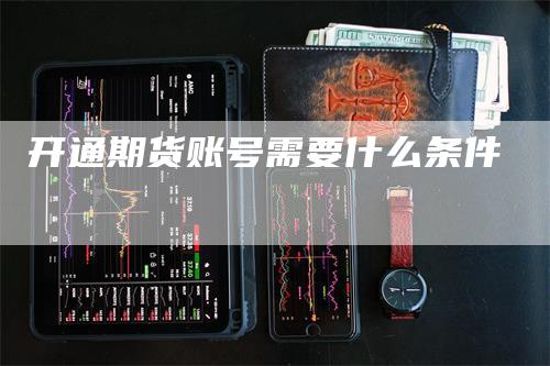 开通期货账号需要什么条件