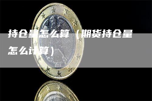 持仓量怎么算（期货持仓量怎么计算）