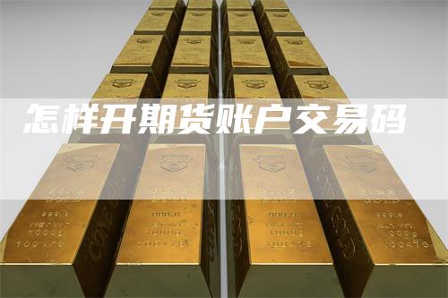 怎样开期货账户交易码