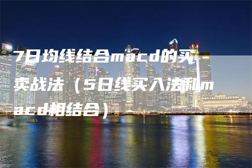 7日均线结合macd的买卖战法（5日线买入法和macd相结合）