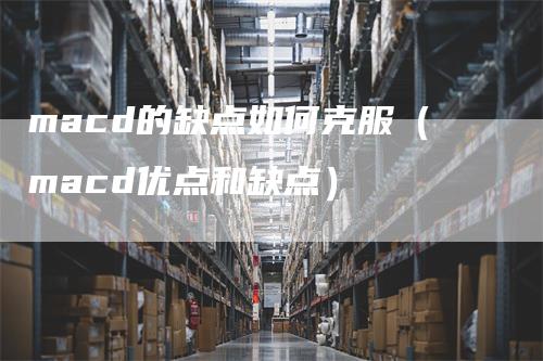 macd的缺点如何克服（macd优点和缺点）