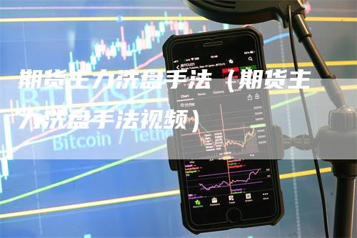 期货主力洗盘手法（期货主力洗盘手法视频）