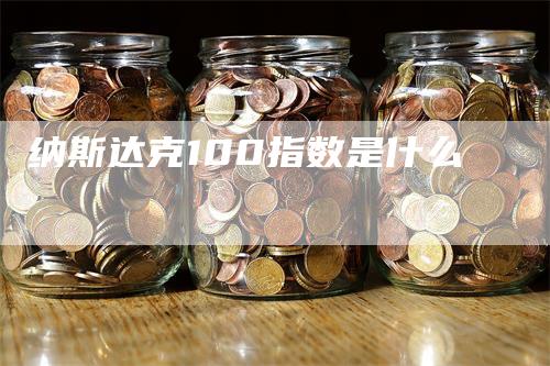 纳斯达克100指数是什么